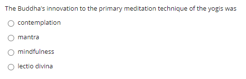 The Buddha's innovation to the primary meditation technique of the yogis was
contemplation
O mantra
O mindfulness
O lectio divina
