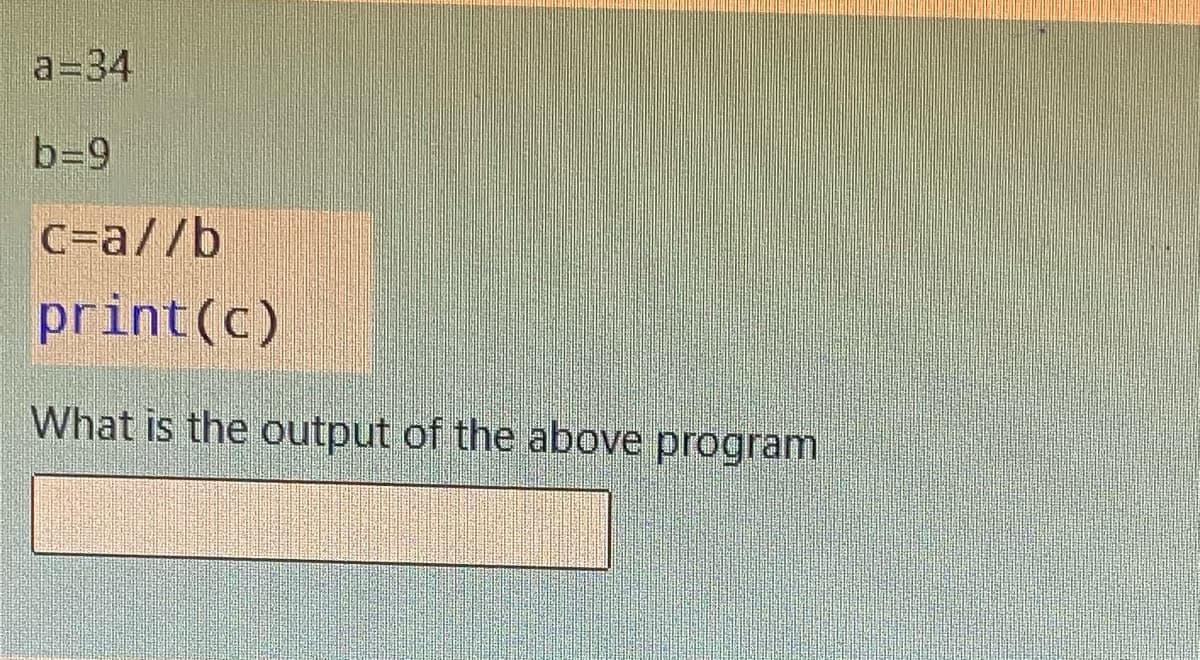 a=34
b=9
C=a//b
print(c)
What is the output of the above program
