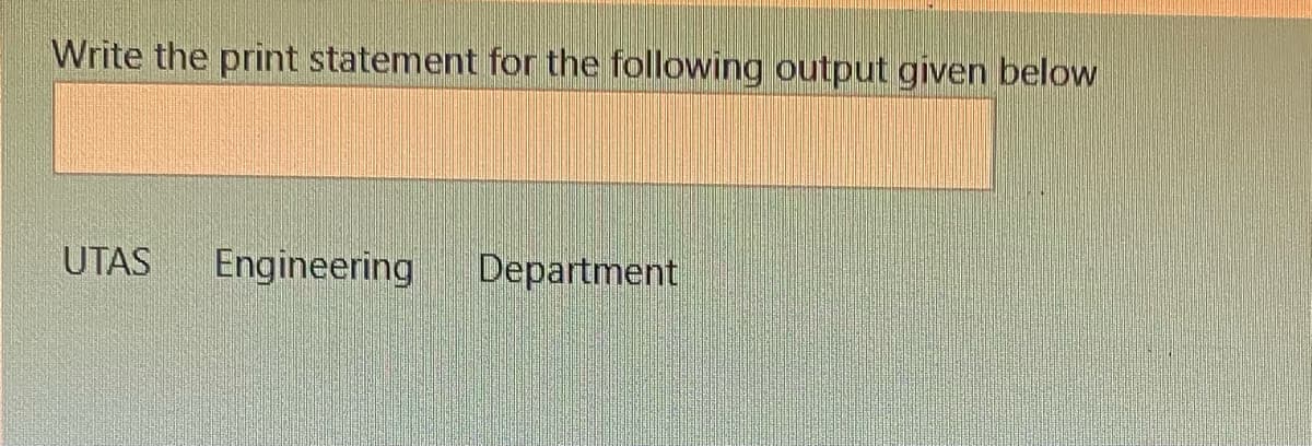 Write the print statement for the following output given below
UTAS
Engineering
Department
