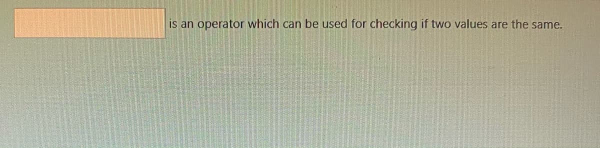 is an operator which can be used for checking if two values are the same.
