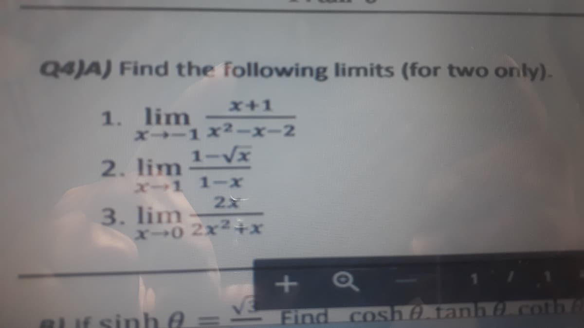 Q4)A) Find the following limits (for two only).
x+1
1. lim
X-1x2-x-2
1-Vx
2. lim
X-1 1-x
3. lim
X0 2x2÷3x
+
BLIE sinh e
Find cosh 0 tanh 0. coth/
