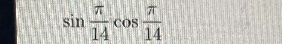 The image features a trigonometric expression involving sine and cosine functions. The expression is:

\[ \sin \left( \frac{\pi}{14} \right) \cos \left( \frac{\pi}{14} \right) \]

This expression demonstrates the use of the sine and cosine functions on an angle of \(\frac{\pi}{14}\) radians. 

- \(\sin\) represents the sine function, which is one of the primary functions in trigonometry.
- \(\cos\) represents the cosine function, which is another primary function in trigonometry.
- \(\frac{\pi}{14}\) represents the angle in radians. \( \pi \) (pi) is a mathematical constant approximately equal to 3.14159.

When evaluating or working with this expression, one might apply various trigonometric identities or properties to simplify or further transform the expression depending on the context of the problem or the educational objective. For example, a common approach might involve using product-to-sum formulas or other known trigonometric identities.
