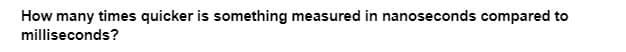 How many times quicker is something measured in nanoseconds compared to
milliseconds?