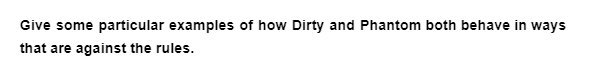 Give some particular examples of how Dirty and Phantom both behave in ways
that are against the rules.