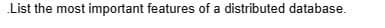 List the most important features of a distributed database.