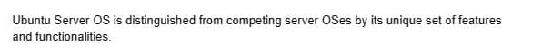 Ubuntu Server OS is distinguished from competing server OSes by its unique set of features
and functionalities.