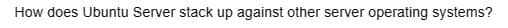 How does Ubuntu Server stack up against other server operating systems?