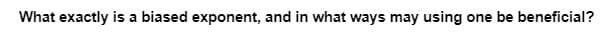 What exactly is a biased exponent, and in what ways may using one be beneficial?
