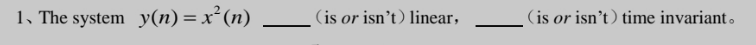 1. The system y(n) = x²(n)
(is or isn't) linear,
(is or isn't) time invariant.