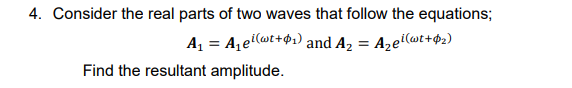 4. Consider the real parts of two waves that follow the equations;
A₁ = A₁e¹(t+₁) and A₂ = A₂e¹(wt+$₂)
Find the resultant amplitude.