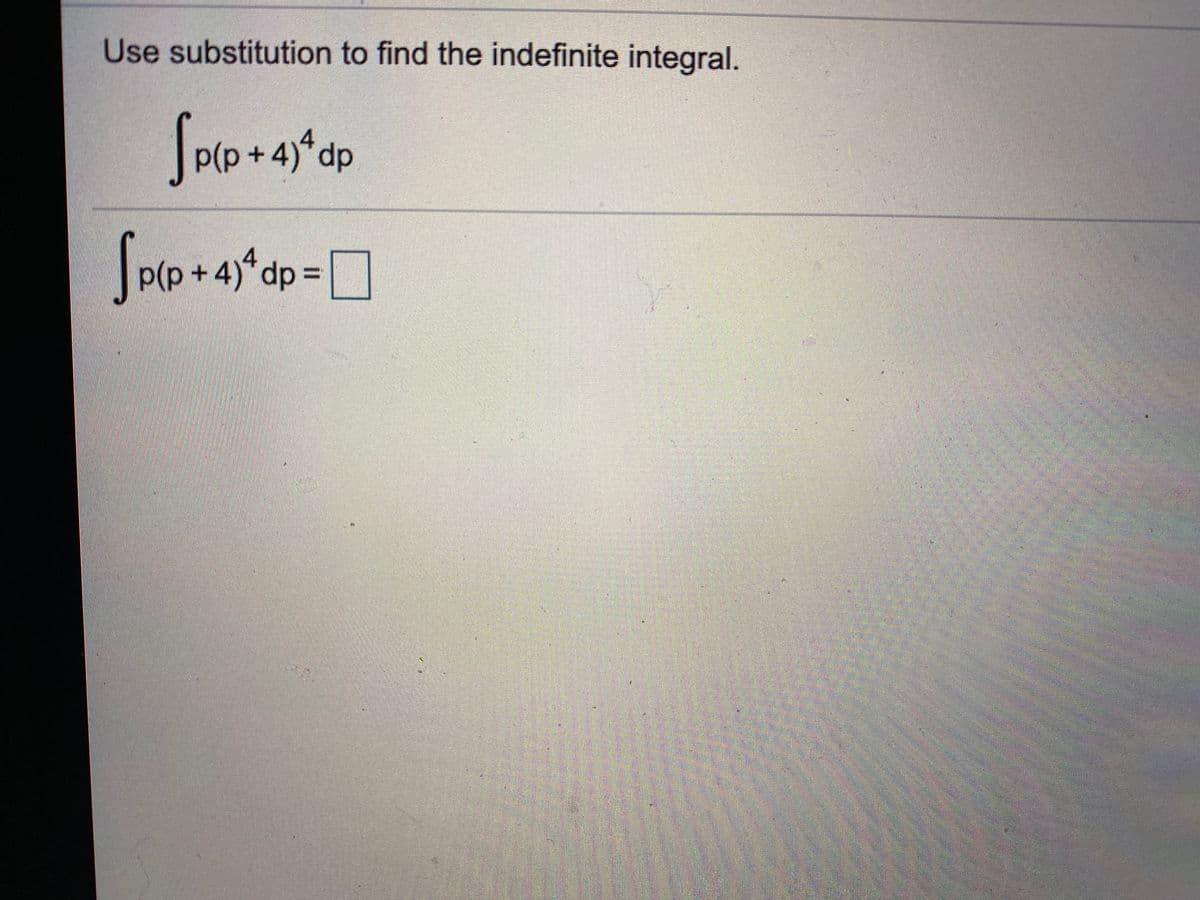 Use substitution to find the indefinite integral.
p(p+4)*dp
p(p+4)*dp
=
%3D
