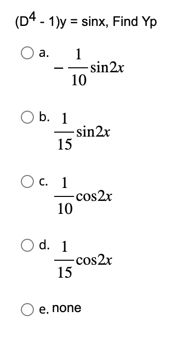 (D4 - 1)y = sinx, Find Yp
O a.
1
10
O b. 1
O C.
C.
- sin2x
15
1
- cos2x
10
O d. 1
-sin2x
-cos2x
15
e, none