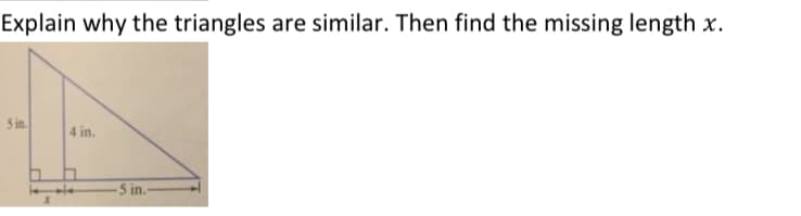 Explain why the triangles are similar. Then find the missing length x.
5 in.
4 in.
5 in.
