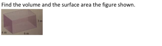 Find the volume and the surface area the figure shown.
3 m
6 m
