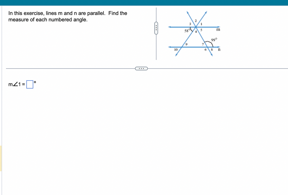 In this exercise, lines m and n are parallel. Find the
measure of each numbered angle.
m41=
O
10
3
58°
9
4
1
5
7
6
m
99⁰
8
n