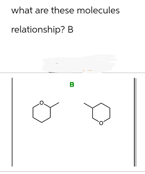 what are these molecules
relationship? B
B