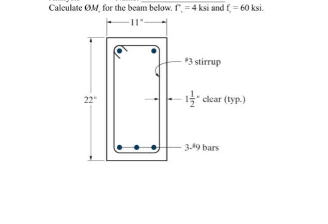 Calculate ØM, for the beam below. f'.= 4 ksi and f = 60 ksi.
-11"-
*3 stirrup
22"
clear (typ.)
3-#9 bars
