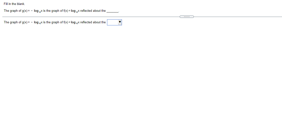 Fill in the blank.
The graph of g(x) = - log x is the graph of f(x) = log 4x reflected about the
.....
The graph of g(x) = - log 4x is the graph of f(x) = log 4x reflected about the
