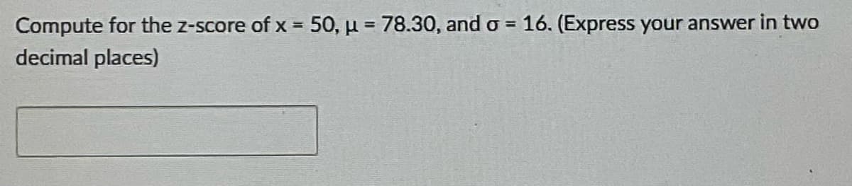 Compute for the z-score of x = 50, µ = 78.30, and o = 16. (Express your answer in two
decimal places)
%3D
%3D
