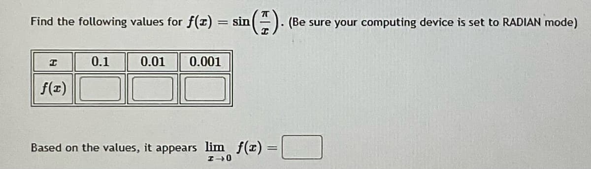 Find the following values for f(z) = sin
=). (Be sure your computing device is set to RADIAN mode)
0.1
0.01
0.001
f(z)
Based on the values, it appears lim f(x) =
