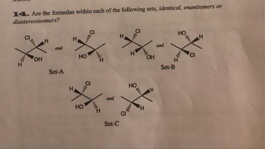 14. Are the formulas within each of the following sets, identical, enantiomers or
diastereoisomers?
H.
and
and
OH
HO
Set-A
Set-B
H
and
HO
Set-C
