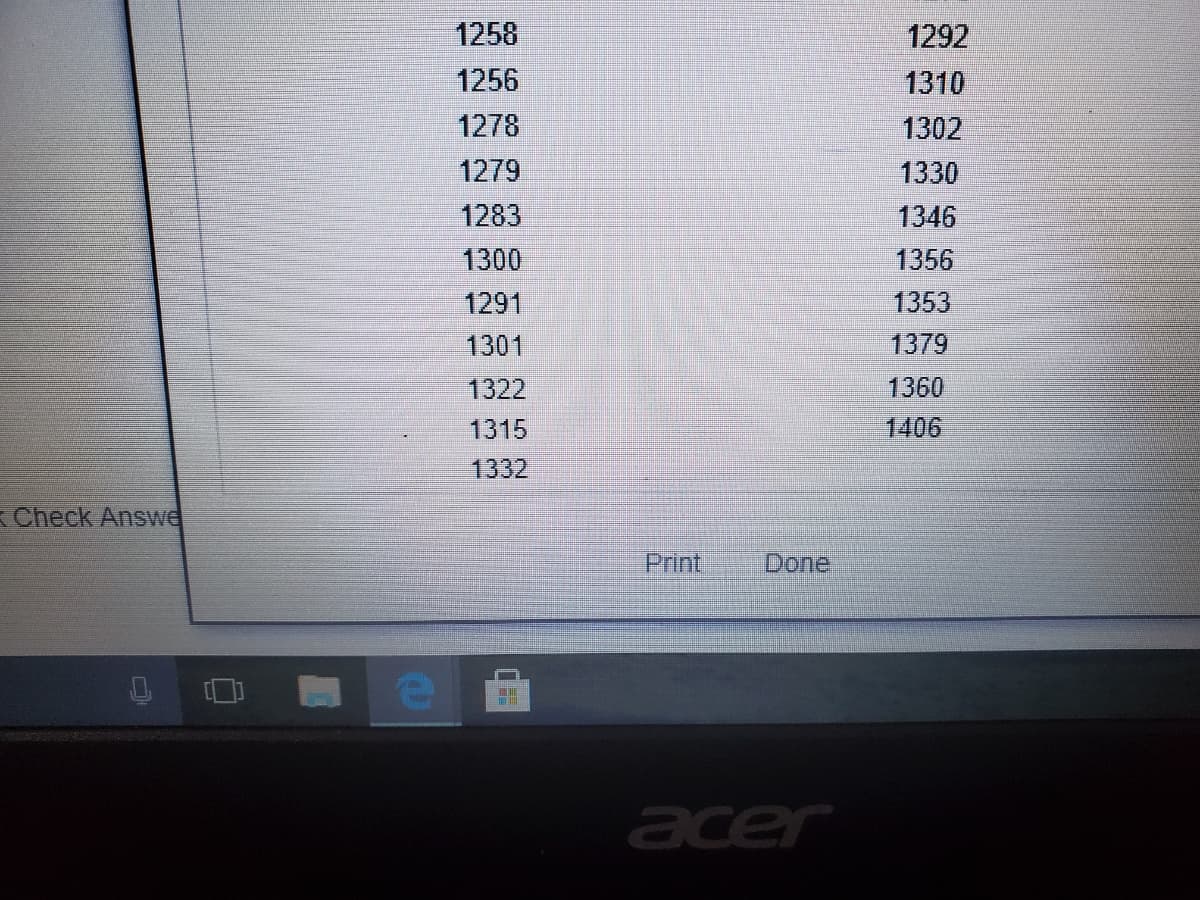 1258
1292
1256
1310
1278
1302
1279
1330
1283
1346
1300
1356
1291
1353
1301
1379
1322
1360
1315
1406
1332
Check Answe
Print.
Done,
acer
