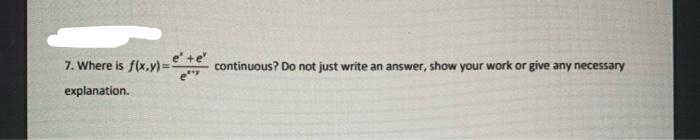 7. Where is f(x,y)=
+e
continuous? Do not just write an answer, show your work or give any necessary
explanation.
