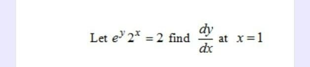 Let e¹¹ 2* = 2 find
dy
dx
at x = 1