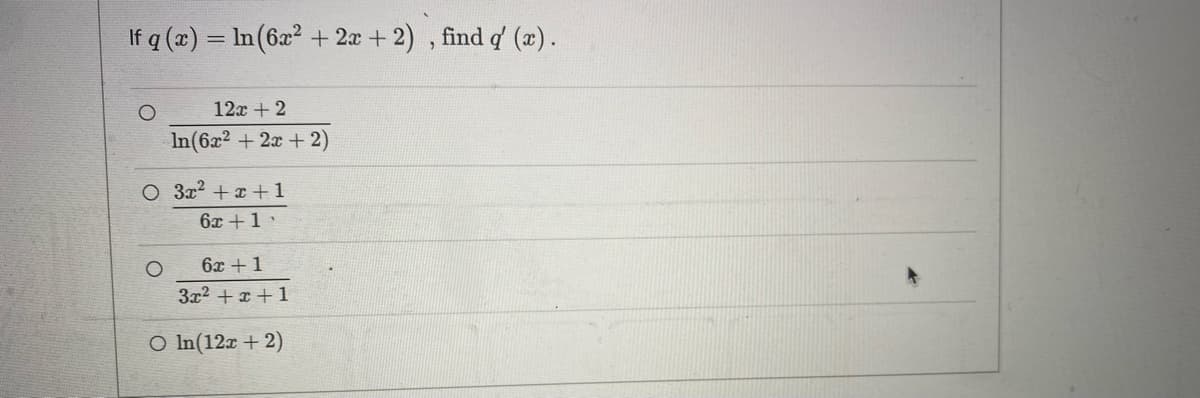 If q (x) = ln (6x² + 2x + 2), find q' (x).
12x + 2
In(6x² + 2x + 2)
O 3x² + x + 1
6x +1.
O
6x +1
3x² + x + 1
O ln (12x + 2)