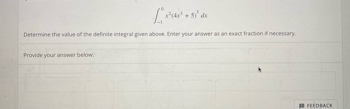 .0
1₁, x² (4
Determine the value of the definite integral given above. Enter your answer as an exact fraction if necessary.
Provide your answer below:
x² (4x³ + 5)³ dx
FEEDBACK