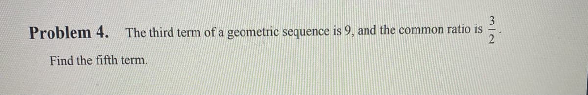 Problem 4. The third term of a geometric sequence is 9, and the common ratio is
Find the fifth term.
