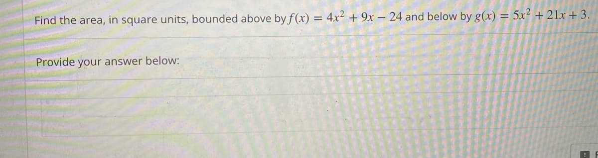 Find the area, in square units, bounded above by f(x) = 4x² + 9x - 24 and below by g(x) = 5x² + 21x + 3.
Provide your answer below: