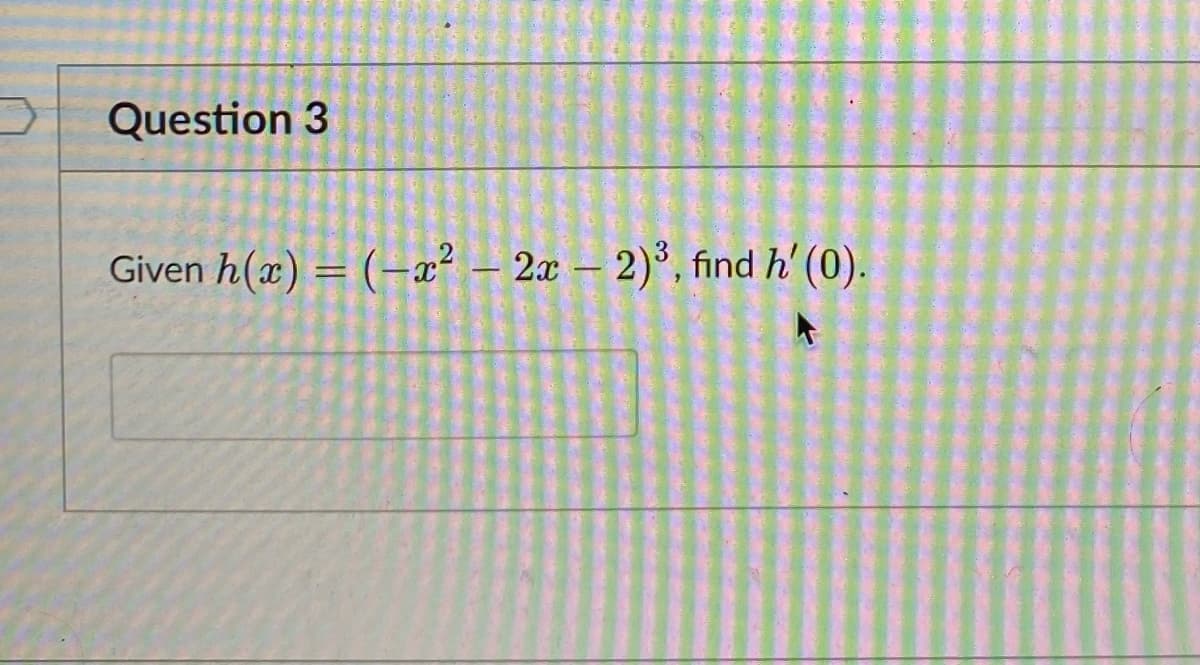 Question 3
Given h(x) = (-x² - 2x - 2)³, find h' (0).