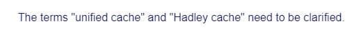 The terms "unified cache" and "Hadley cache" need to be clarified.