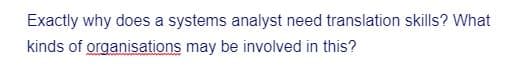 Exactly why does a systems analyst need translation skills? What
kinds of organisations may be involved in this?