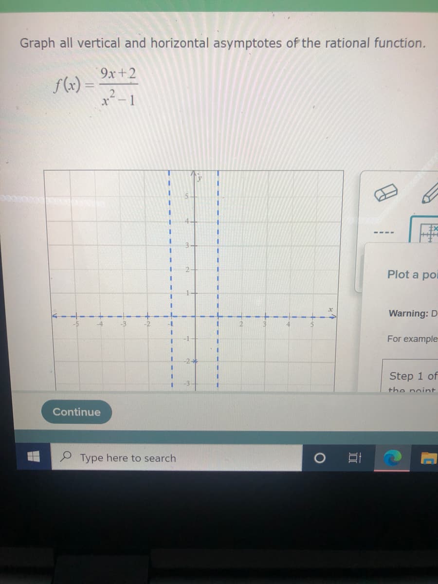 Graph all vertical and horizontal asymptotes of the rational function.
9x+2
f(x) =
x-1
3.
2.
Plot a poi
Warning: D
-4
-3
For example
2-
3D
Step 1 of
the noint.
Continue
Type here to search
口
