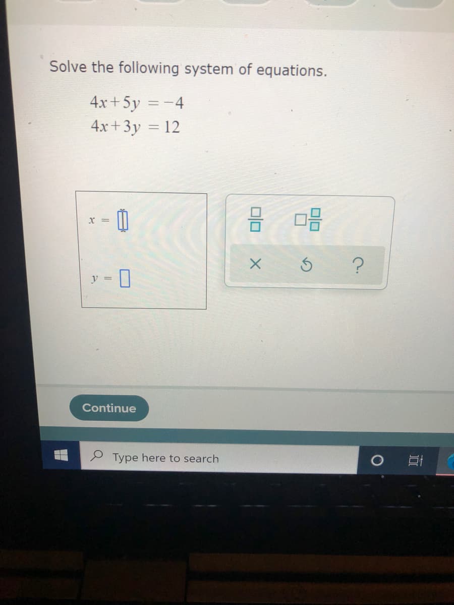 Solve the following system of equations.
4x+5y =-4
4x +3y = 12
%3D
%3D
品
X =
V =
Continue
Type here to search
olo
