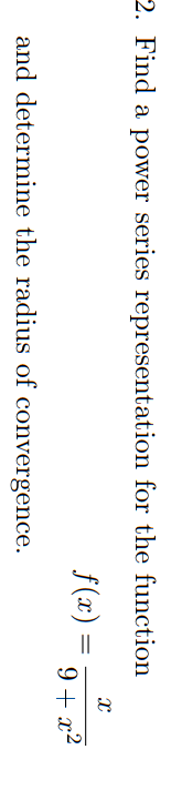 2. Find a power series representation for the function
X
f(x) =
9+x²
and determine the radius of convergence.
=