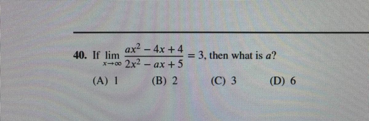 ax?– 4x +4
40. If lim
3D3. then what is a?
x∞2x--ax+5
(A) 1
(B) 2
(C) 3
(D) 6
