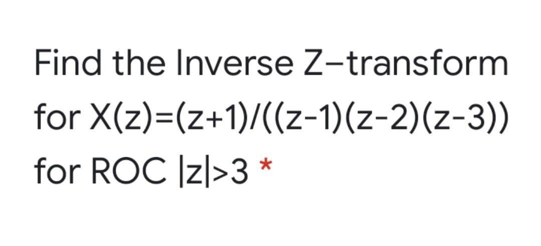 Find the Inverse Z-transform
for X(z)=(z+1)/((z-1)(z-2)(z-3))
for ROC Iz|>3 *
