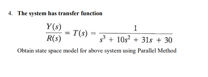 4. The system has transfer function
Y(s)
= T(s)
1
%3D
R(s)
53 + 10s? + 31s + 30
Obtain state space model for above system using Parallel Method
