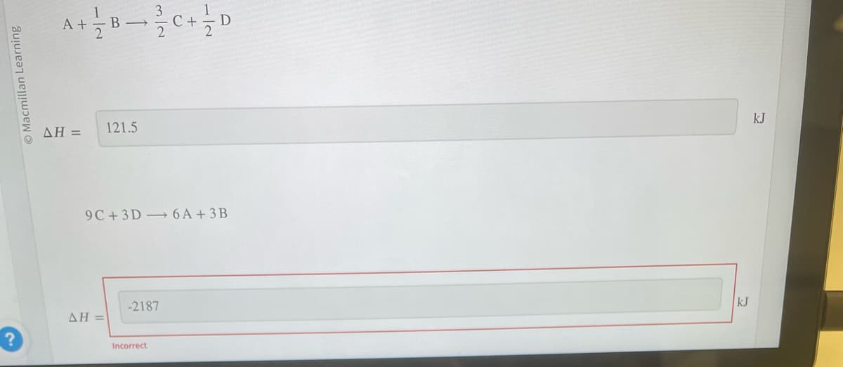 Macmillan Learning
A+
AH =
72
B¬C + / D
AH =
121.5
9C+3D 6A +3B
-2187
Incorrect
kJ
kJ