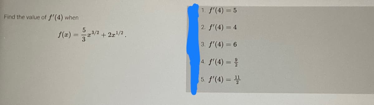 Find the value of f'(4) when
f(x)=
=
5
23/2+3
+2x¹/2.
3
1. f'(4) = 5
2. f'(4) = 4
3. f'(4) = 6
4. f'(4) = 2/
5. f'(4) = 11