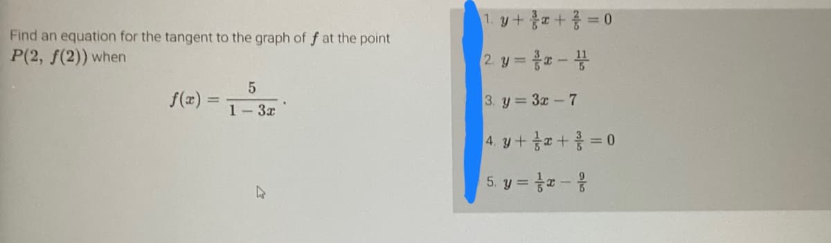 Find an equation for the tangent to the graph of f at the point
P(2, f(2)) when
5
1-3x
4
1. y + x + ² = 0
2 y = x-
3. y = 3x - 7
4. y + x + = 0
5. y = x -