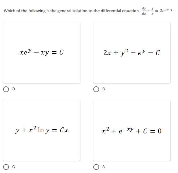 Which of the following is the general solution to the differential equation
+ = 2e*y ?
хеУ — ху 3D С
2х + у2 — еУ %3D с
B
y + x² In y = Cx
x2 + e-xy + C = 0
%D
O A
