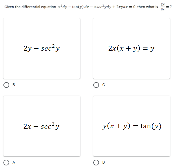 SN
Given the differential equation x*dy – tan(y) dx – xsec²ydy + 2xydx = 0 then what is
= ?
8x
2y – sec?y
2x(x + y) = y
В
2х — sec?y
y(x + y) = tan(v)
%3D
O A
O D
