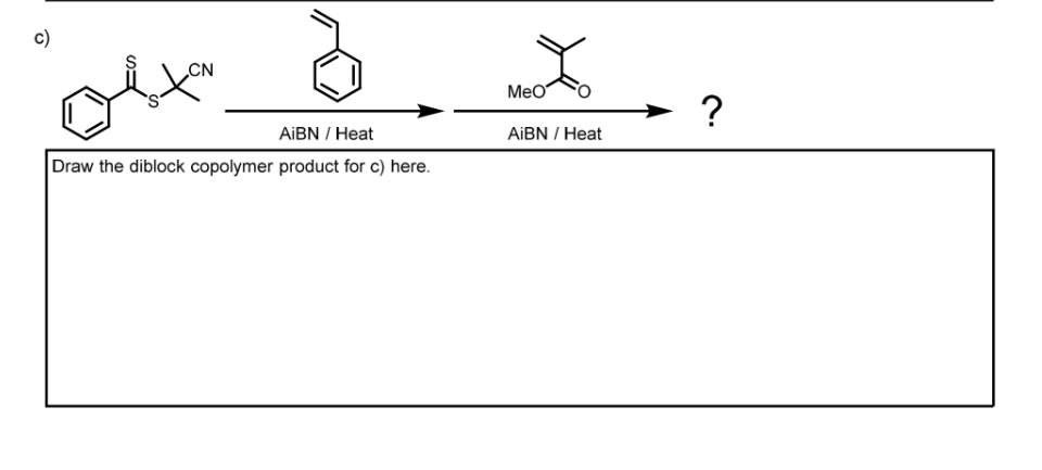 c)
CN
AIBN / Heat
Draw the diblock copolymer product for c) here.
MeO
AiBN /Heat
?