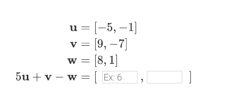 u = [-5, –1]
v = [9, –7)
w = [8, 1]
5u + v – w = | Ex: 6
