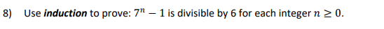 8) Use induction to prove: 7" - 1 is divisible by 6 for each integer n ≥ 0.