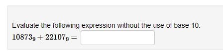 Evaluate the following expression without the use of base 10.
10873g + 221079 =